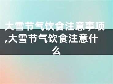 大雪节气饮食注意事项,大雪节气饮食注意什么
