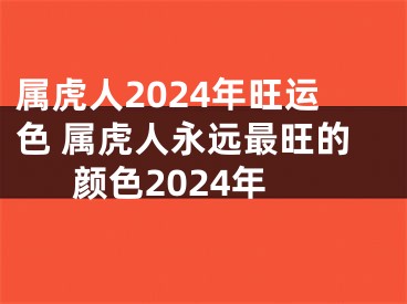 属虎人2024年旺运色 属虎人永远最旺的颜色2024年