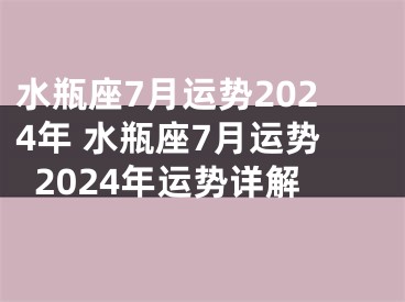 水瓶座7月运势2024年 水瓶座7月运势2024年运势详解