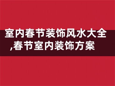 室内春节装饰风水大全,春节室内装饰方案