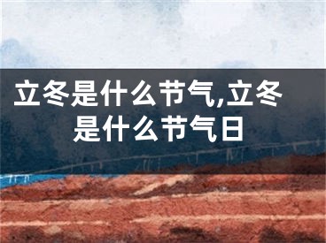立冬是什么节气,立冬是什么节气日