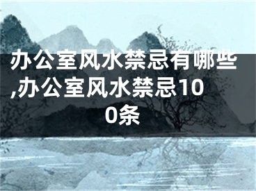 办公室风水禁忌有哪些,办公室风水禁忌100条