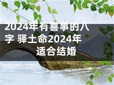 2024年有喜事的八字 驿土命2024年适合结婚