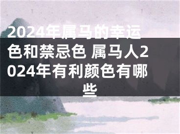 2024年属马的幸运色和禁忌色 属马人2024年有利颜色有哪些