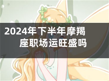 2024年下半年摩羯座职场运旺盛吗