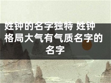 姓钟的名字独特 姓钟格局大气有气质名字的名字