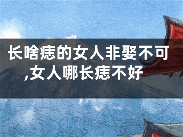 长啥痣的女人非娶不可,女人哪长痣不好