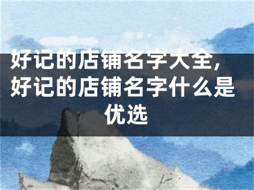 好记的店铺名字大全,好记的店铺名字什么是优选