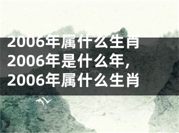 2006年属什么生肖2006年是什么年,2006年属什么生肖