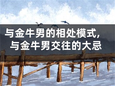 与金牛男的相处模式,与金牛男交往的大忌