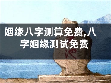 姻缘八字测算免费,八字姻缘测试免费