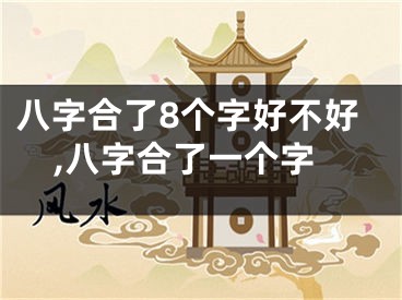 八字合了8个字好不好,八字合了一个字