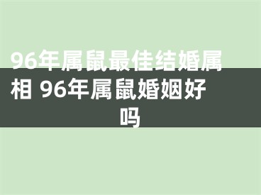 96年属鼠最佳结婚属相 96年属鼠婚姻好吗