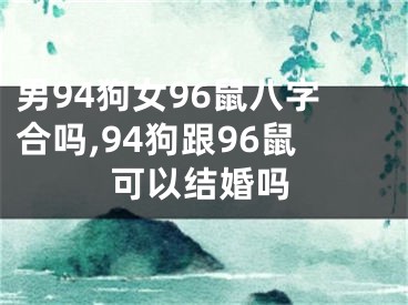 男94狗女96鼠八字合吗,94狗跟96鼠可以结婚吗
