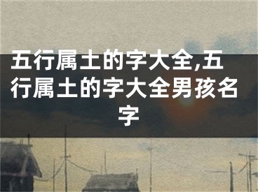 五行属土的字大全,五行属土的字大全男孩名字