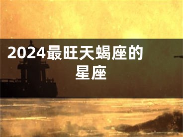 2024最旺天蝎座的星座