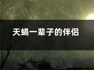 天蝎一辈子的伴侣