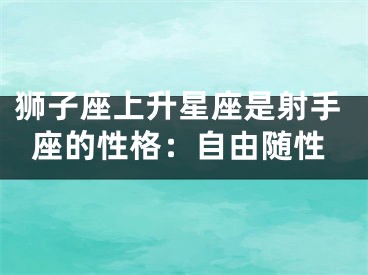 狮子座上升星座是射手座的性格：自由随性