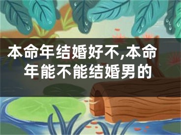 本命年结婚好不,本命年能不能结婚男的