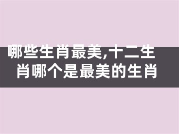 哪些生肖最美,十二生肖哪个是最美的生肖