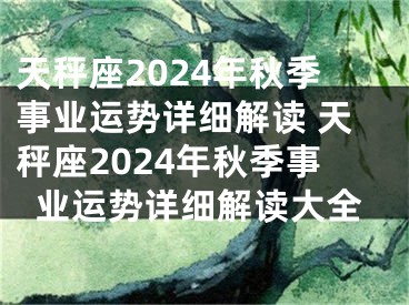 天秤座2024年秋季事业运势详细解读 天秤座2024年秋季事业运势详细解读大全