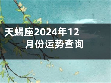 天蝎座2024年12月份运势查询