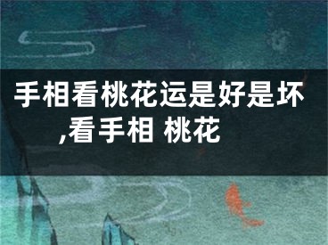 手相看桃花运是好是坏,看手相 桃花