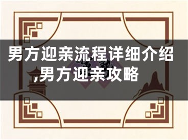 男方迎亲流程详细介绍,男方迎亲攻略