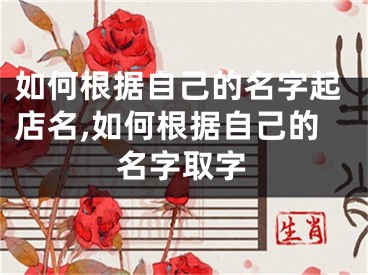 如何根据自己的名字起店名,如何根据自己的名字取字