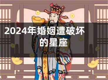 2024年婚姻遭破坏的星座