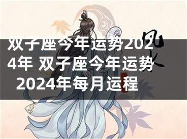 双子座今年运势2024年 双子座今年运势2024年每月运程
