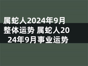 属蛇人2024年9月整体运势 属蛇人2024年9月事业运势