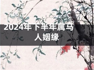 2024年下半年属马人姻缘