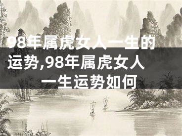 98年属虎女人一生的运势,98年属虎女人一生运势如何