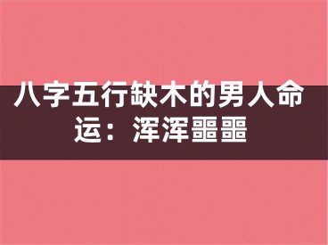 八字五行缺木的男人命运：浑浑噩噩