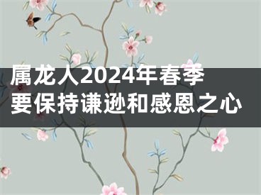 属龙人2024年春季要保持谦逊和感恩之心