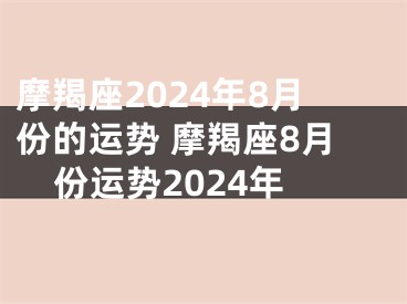 摩羯座2024年8月份的运势 摩羯座8月份运势2024年