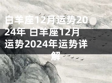 白羊座12月运势2024年 白羊座12月运势2024年运势详解