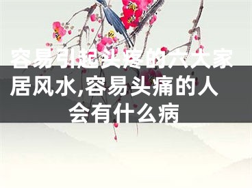 容易引起头疼的六大家居风水,容易头痛的人会有什么病