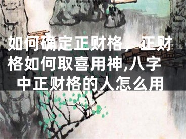 如何确定正财格，正财格如何取喜用神,八字中正财格的人怎么用