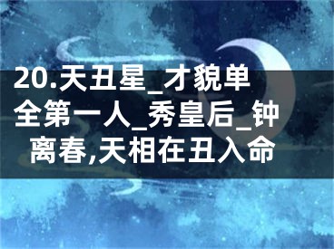 20.天丑星_才貌单全第一人_秀皇后_钟离春,天相在丑入命