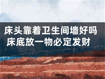 床头靠着卫生间墙好吗 床底放一物必定发财