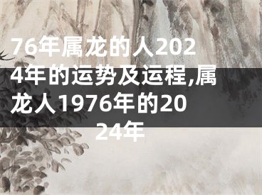 76年属龙的人2024年的运势及运程,属龙人1976年的2024年