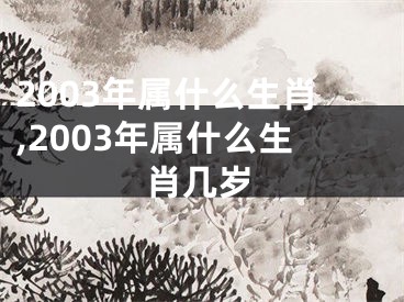 2003年属什么生肖,2003年属什么生肖几岁
