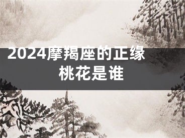 2024摩羯座的正缘桃花是谁