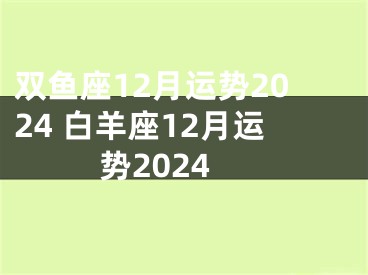 双鱼座12月运势2024 白羊座12月运势2024
