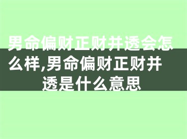 男命偏财正财并透会怎么样,男命偏财正财并透是什么意思