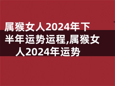 属猴女人2024年下半年运势运程,属猴女人2024年运势