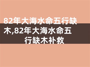 82年大海水命五行缺木,82年大海水命五行缺木补救