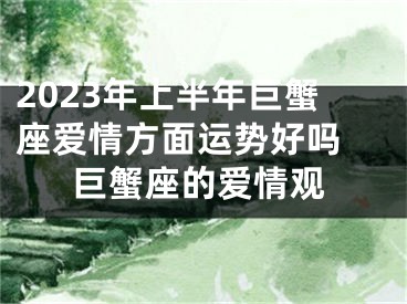 2023年上半年巨蟹座爱情方面运势好吗 巨蟹座的爱情观
